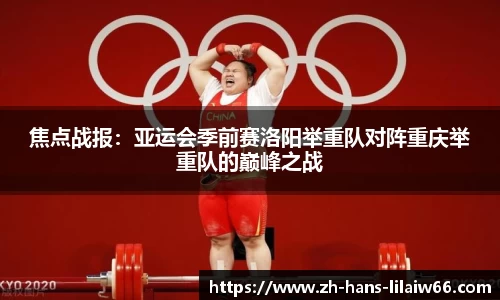 焦点战报:亚运会季前赛洛阳举重队对阵重庆举重队的巅峰之战