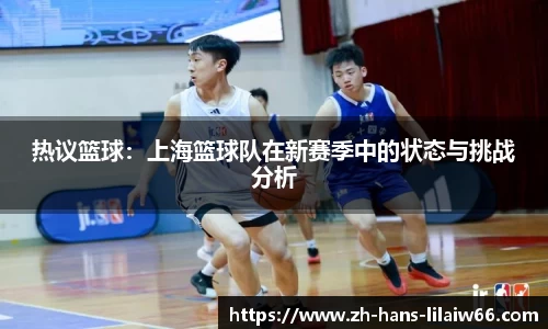 热议篮球:上海篮球队在新赛季中的状态与挑战分析