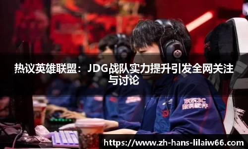 热议英雄联盟:JDG战队实力提升引发全网关注与讨论