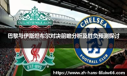 巴黎与伊斯坦布尔对决前瞻分析及胜负预测探讨